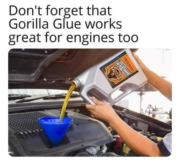 funny pics - replace engine oil - Don't forget that Gorilla Glue works great for engines too 3019 11909 I Gorilla