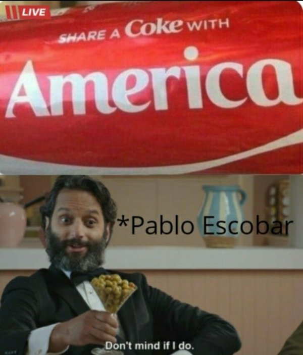 funny pics - || Live Coke With A America Pablo Escobar Don't mind if I do.