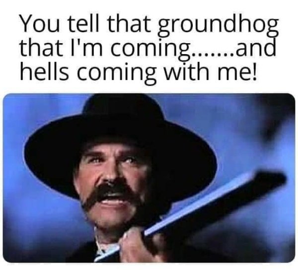 funny pics - tombstone movie - You tell that groundhog that I'm coming.......and hells coming with me!