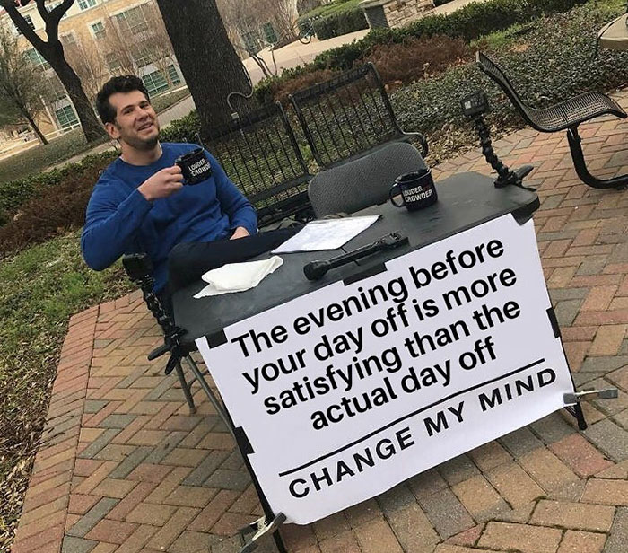 change my mind meme - 18 Sian Te Ds Senses Su Crono Does Growder The evening before your day off is more satisfying than the actual day off Change My Mind