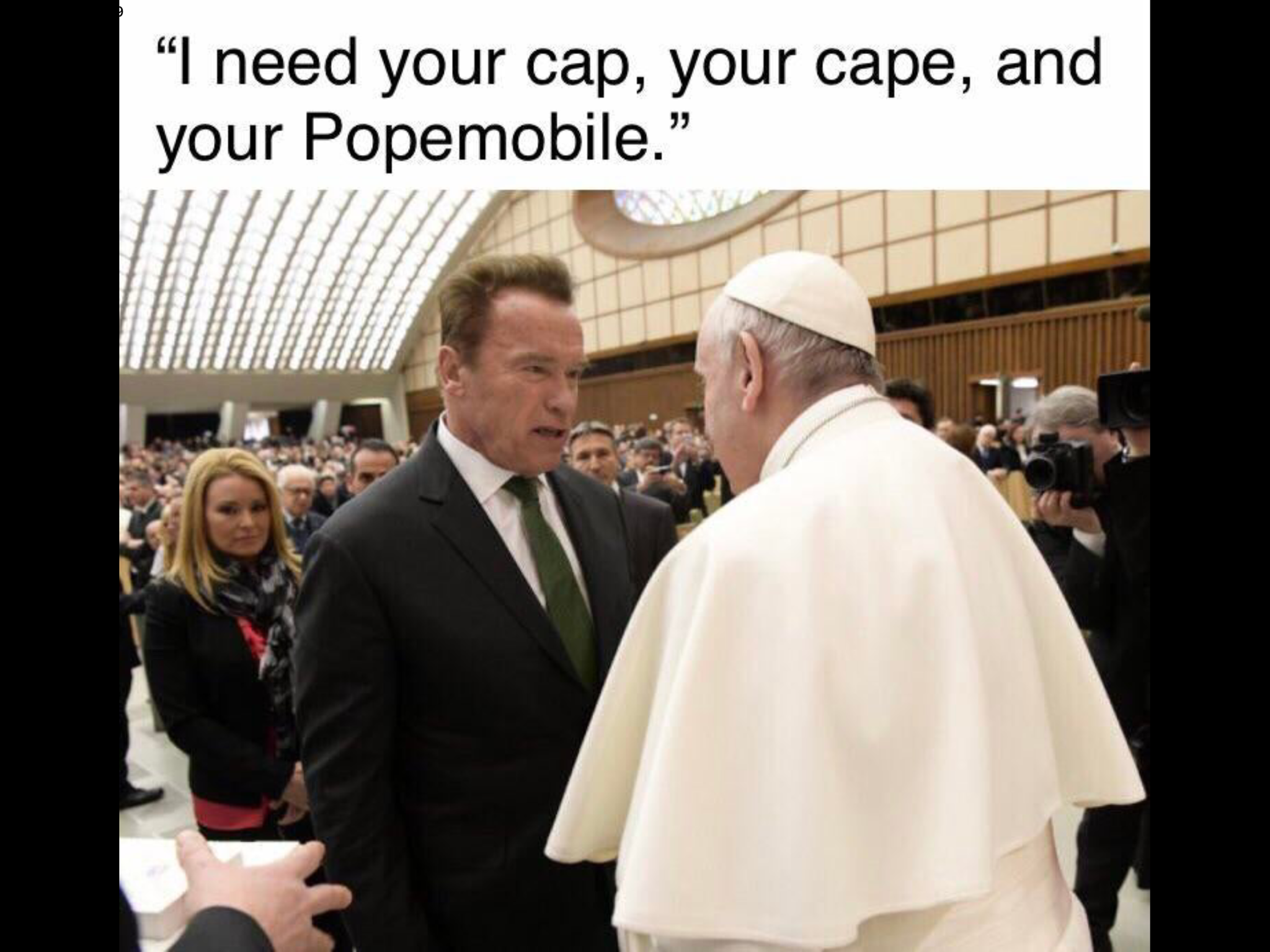I need your cap, your cape, and your Popemobile."