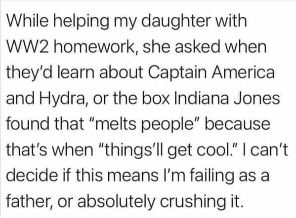 social aim of education - While helping my daughter with WW2 homework, she asked when they'd learn about Captain America and Hydra, or the box Indiana Jones found that "melts people" because that's when "things'll get cool." I can't decide if this means I