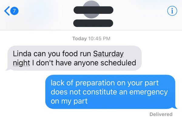 lack of preparation on your part twitter - 7 i Today Linda can you food run Saturday night I don't have anyone scheduled lack of preparation on your part does not constitute an emergency on my part Delivered