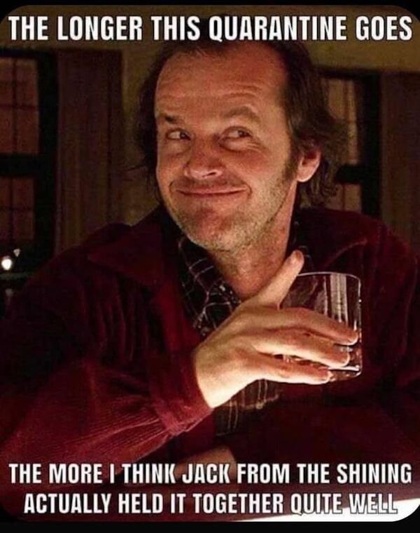 funny pics - shining meme - The Longer This Quarantine Goes The More I Think Jack From The Shining Actually Held It Together Quite Well