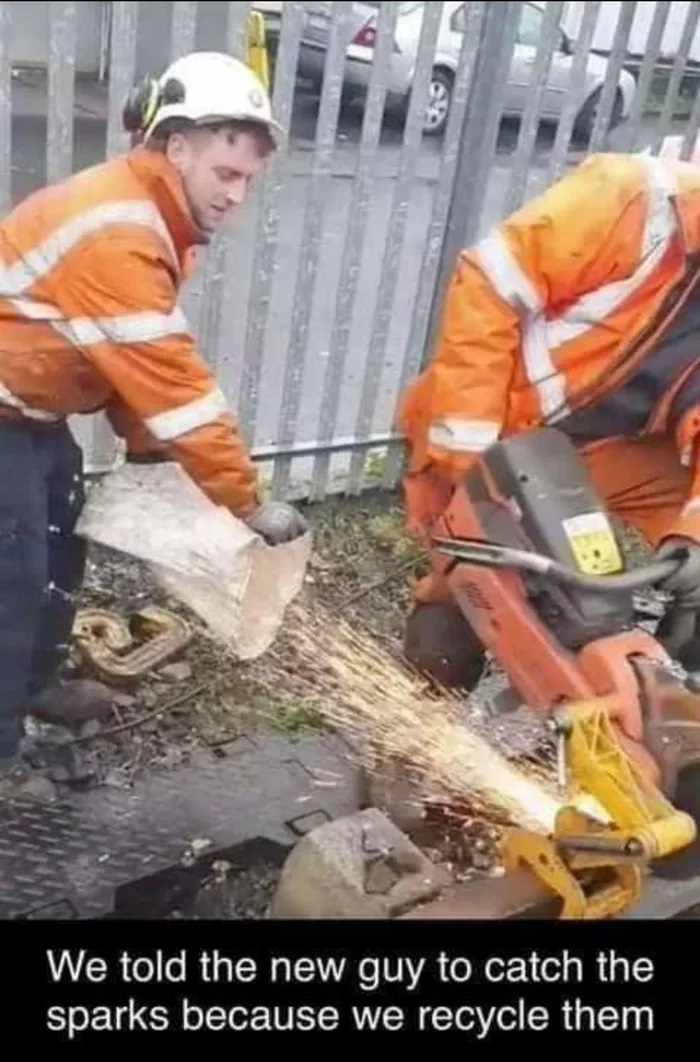 funny pics - We told the new guy to catch the sparks because we recycle them
