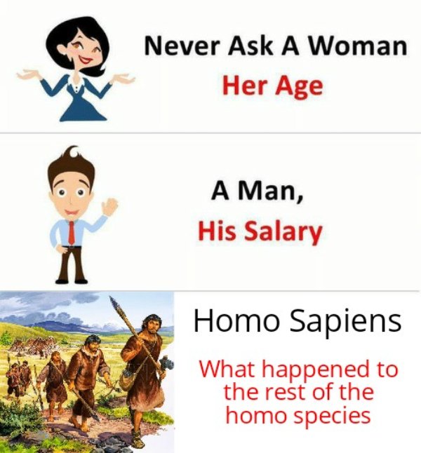 never ask a woman her age a man his salary - Never Ask A Woman Her Age A Man, His Salary Homo Sapiens What happened to the rest of the homo species