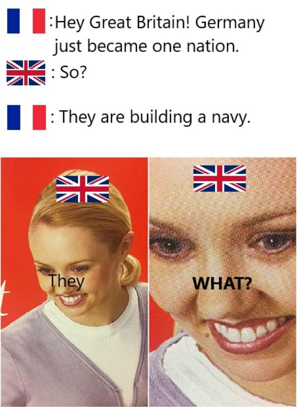 wait what meme - Hey Great Britain! Germany just became one nation. KSo? They are building a navy. Stk mi They What?