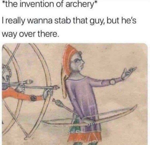 invention of archery meme - the invention of archery I really wanna stab that guy, but he's way over there.