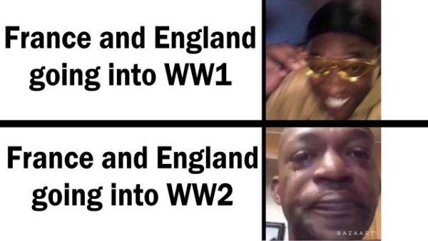 history memes - France and England going into WW1 France and England going into WW2 Bazaart