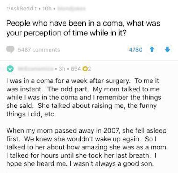 feels train memes - rAskReddit. 10h People who have been in a coma, what was your perception of time while in it? 5487 4780 3h. 654 02 I was in a coma for a week after surgery. To me it was instant. The odd part. My mom talked to me while I was in the com