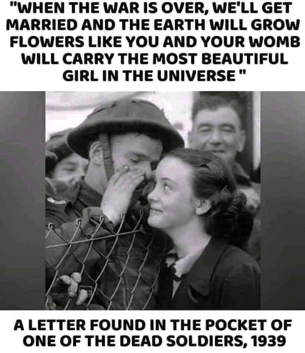 letter found in the pocket of a dead soldier - "When The War Is Over, We'Ll Get Married And The Earth Will Grow Flowers You And Your Womb Will Carry The Most Beautiful Girl In The Universe" A Letter Found In The Pocket Of One Of The Dead Soldiers, 1939