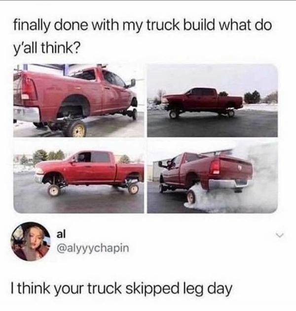 small car memes - finally done with my truck build what do y'all think? al I think your truck skipped leg day