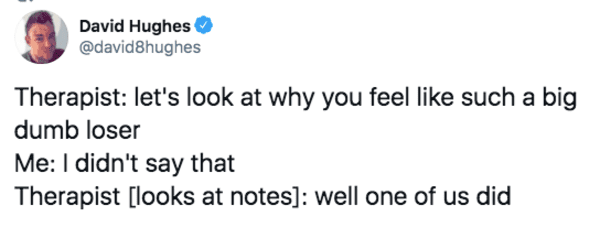 paper - David Hughes Therapist let's look at why you feel such a big dumb loser Me I didn't say that Therapist looks at notes well one of us did