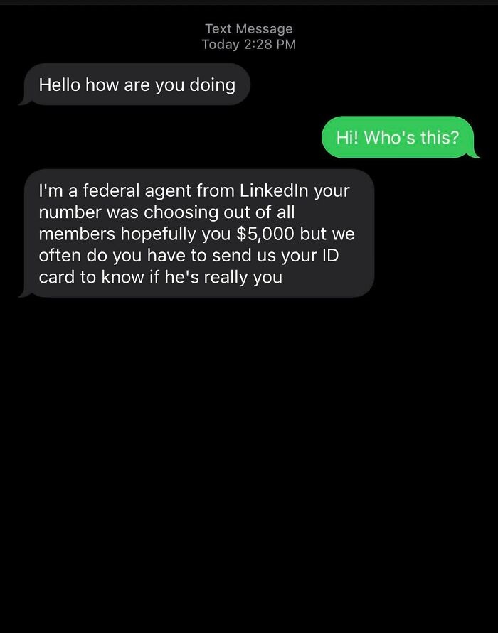 screenshot - Text Message Today Hello how are you doing Hi! Who's this? I'm a federal agent from LinkedIn your number was choosing out of all members hopefully you $5,000 but we often do you have to send us your Id card to know if he's really you