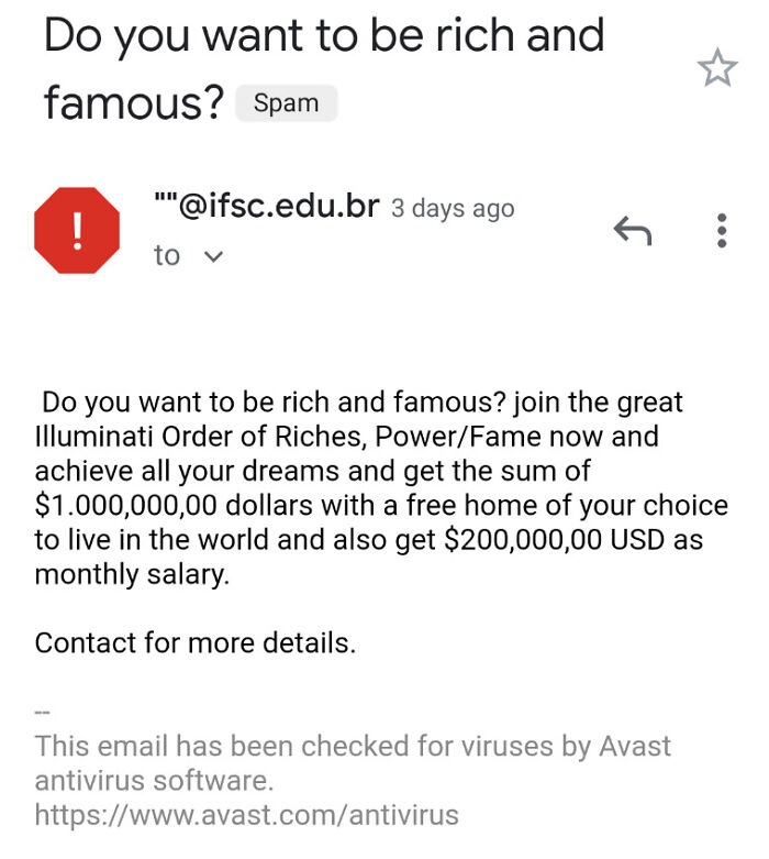 angle - Do you want to be rich and famous? Spam "".edu.br 3 days ago ! 1 to v Do you want to be rich and famous? join the great Illuminati Order of Riches, PowerFame now and achieve all your dreams and get the sum of $1.000,000,00 dollars with a free home