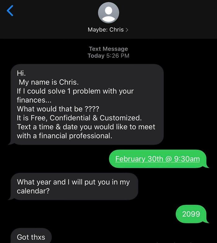 screenshot - r Maybe Chris > Text Message Today Hi. My name is Chris. If I could solve 1 problem with your finances... What would that be ???? It is Free, Confidential & Customized. Text a time & date you would to meet with a financial professional. Febru