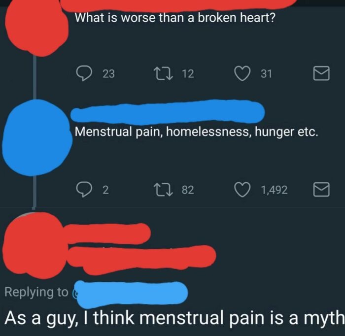 graphics - What is worse than a broken heart? 23 27 12 31 Menstrual pain, homelessness, hunger etc. 2 27 82 1,492 c As a guy, I think menstrual pain is a myth