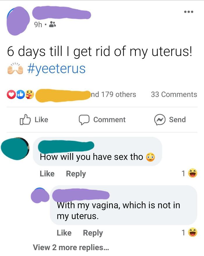 number - 9h 6 days till I get rid of my uterus! nd 179 others 33 Comment N Send How will you have sex tho 1 With my vagina, which is not in my uterus. 1 View 2 more replies...