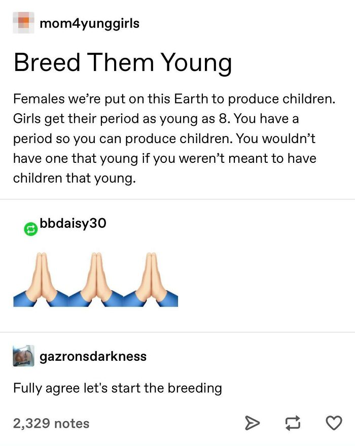 paper - mom4yunggirls Breed Them Young Females we're put on this Earth to produce children. Girls get their period as young as 8. You have a period so you can produce children. You wouldn't have one that young if you weren't meant to have children that yo