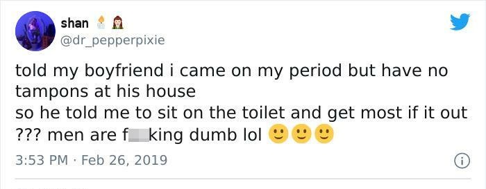 paper - shan told my boyfriend i came on my period but have no tampons at his house so he told me to sit on the toilet and get most if it out ??? men are f_king dumb lol
