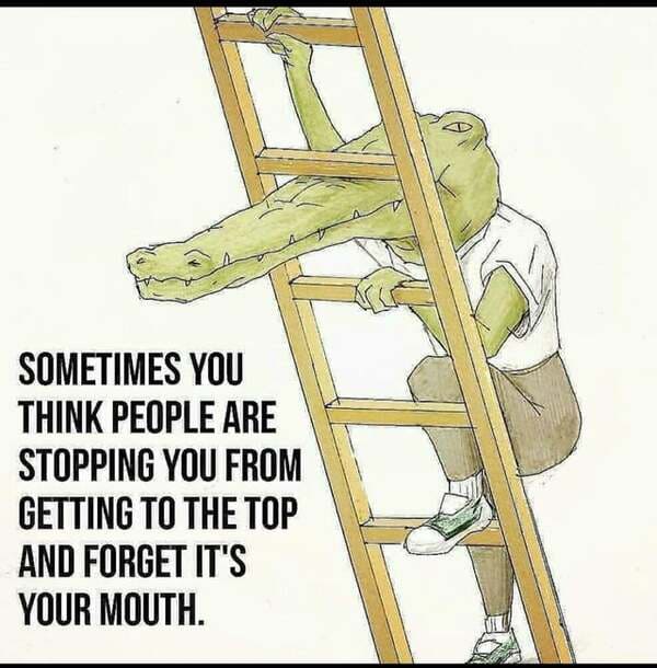 sometimes if you think people are stopping you from getting to the top and forget it's your mouth - Sometimes You Think People Are Stopping You From Getting To The Top And Forget It'S Your Mouth.