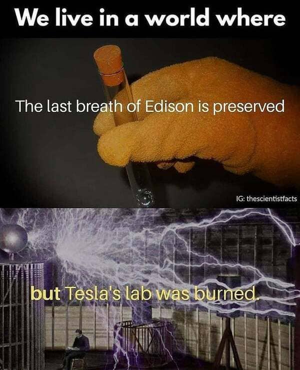 We live in a world where The last breath of Edison is preserved Ig thescientistfacts but Tesla's lab was burned