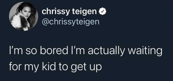 photo caption - chrissy teigen I'm so bored I'm actually waiting for my kid to get up