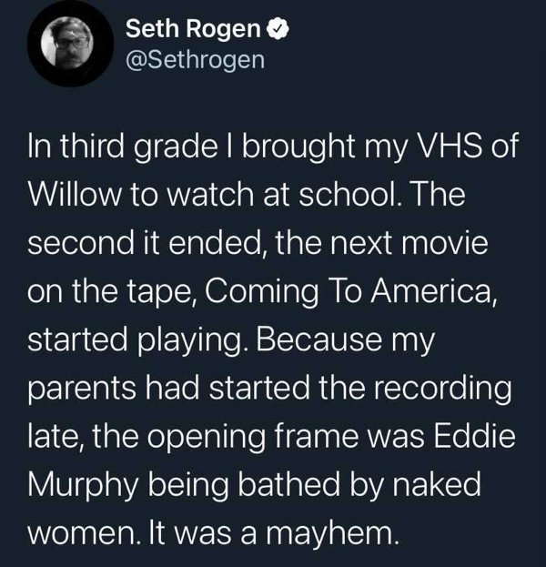 atmosphere - Seth Rogen In third gradel brought my Vhs of Willow to watch at school. The second it ended, the next movie on the tape, Coming To America, started playing. Because my parents had started the recording late, the opening frame was Eddie Murphy