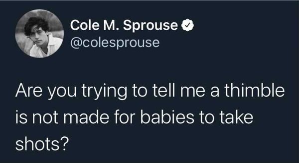 presentation - Cole M. Sprouse Are you trying to tell me a thimble is not made for babies to take shots?