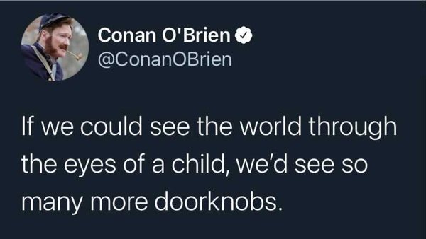 presentation - Conan O'Brien If we could see the world through the eyes of a child, we'd see so many more doorknobs.