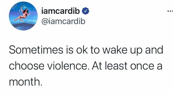 iamcardib Sometimes is ok to wake up and choose violence. At least once a month.