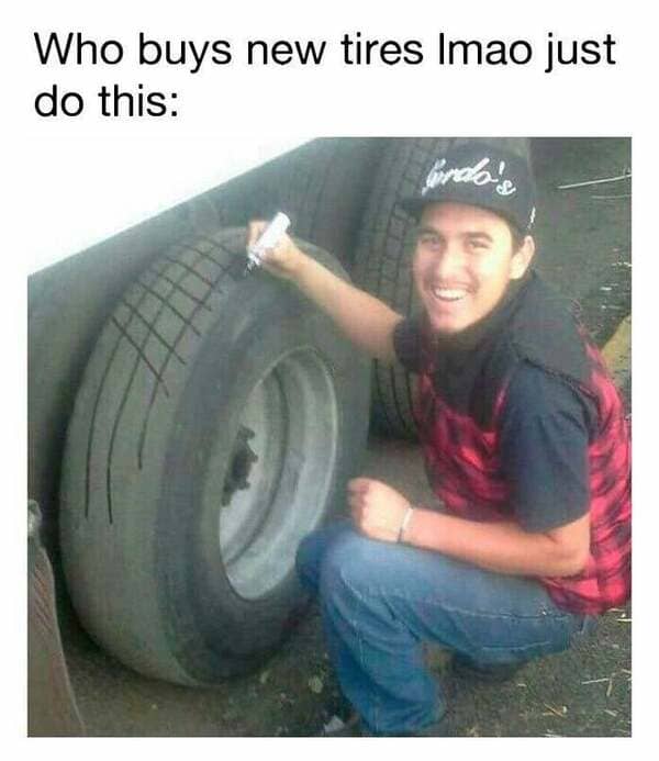 tires funny - Who buys new tires Imao just do this fordas