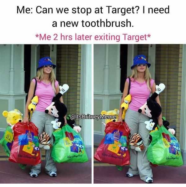 britney spears disney shopping - Me Can we stop at Target? I need a new toothbrush. Me 2 hrs later exiting Target Britney Meme