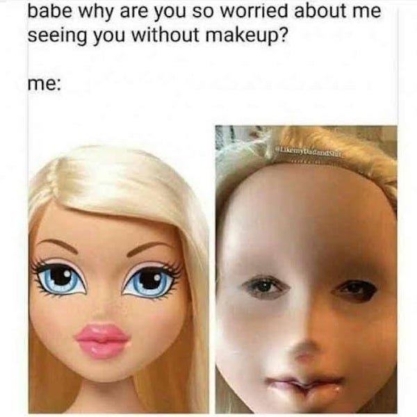 make up meme - babe why are you so worried about me seeing you without makeup? me my Dadanasu