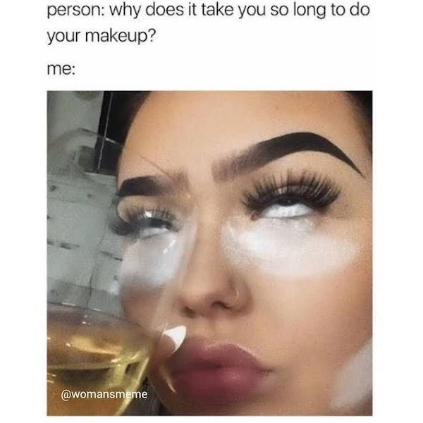 makeup me me - person why does it take you so long to do your makeup? me