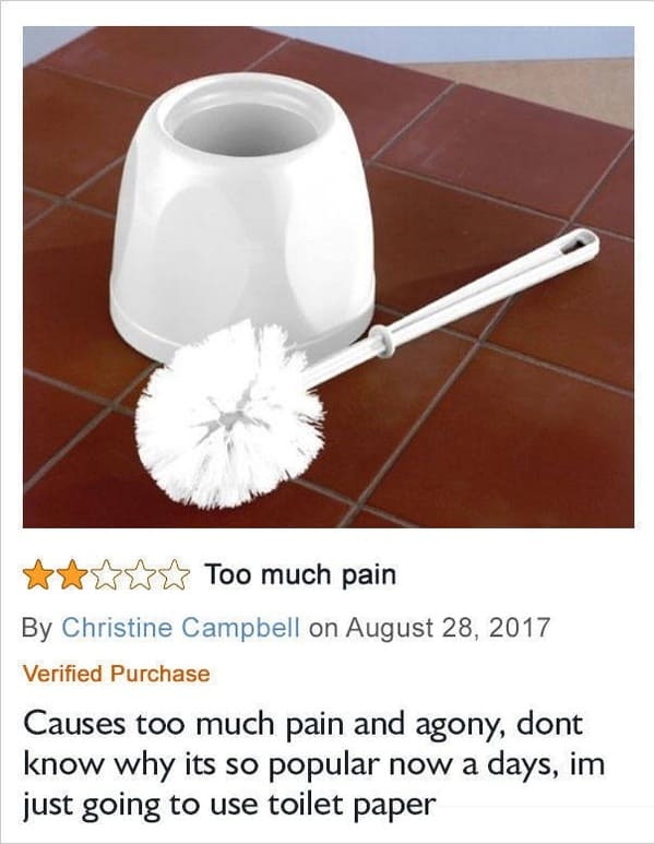toilet brush review funny - Too much pain By Christine Campbell on Verified Purchase Causes too much pain and agony, dont know why its so popular now a days, im just going to use toilet paper