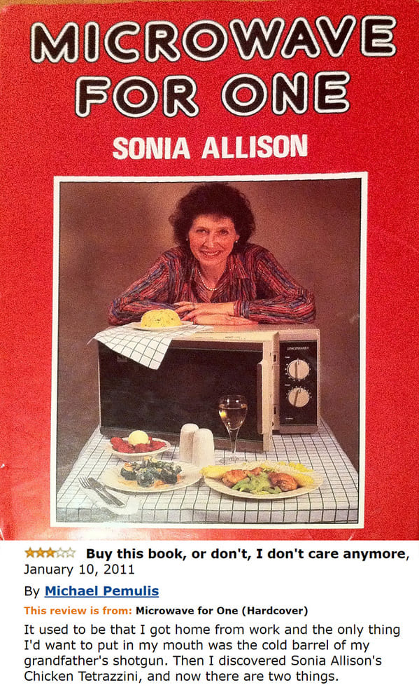 sonia allison microwave for one - Microwave For One Sonia Allison Buy this book, or don't, I don't care anymore, By Michael Pemulis This review is from Microwave for One Hardcover It used to be that I got home from work and the only thing I'd want to put 