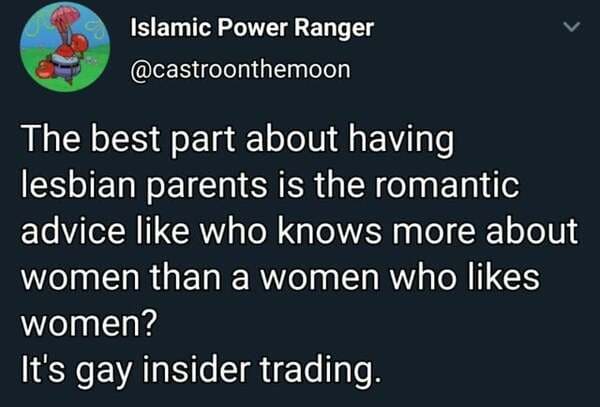 crying while doing math - Islamic Power Ranger The best part about having lesbian parents is the romantic advice who knows more about women than a women who women? It's gay insider trading.