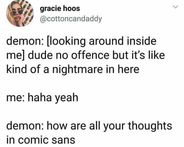 all your thoughts in comic sans - gracie hoos demon looking around inside me dude no offence but it's kind of a nightmare in here me haha yeah demon how are all your thoughts in comic sans