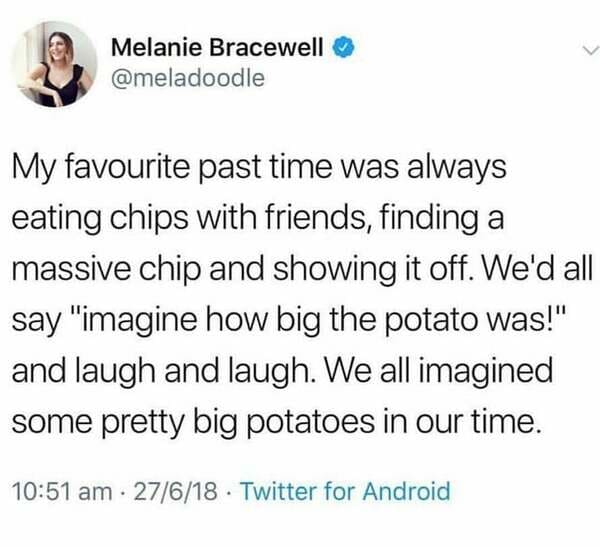 cringe incel memes - Melanie Bracewell My favourite past time was always eating chips with friends, finding a massive chip and showing it off. We'd all say "imagine how big the potato was!" and laugh and laugh. We all imagined some pretty big potatoes in 