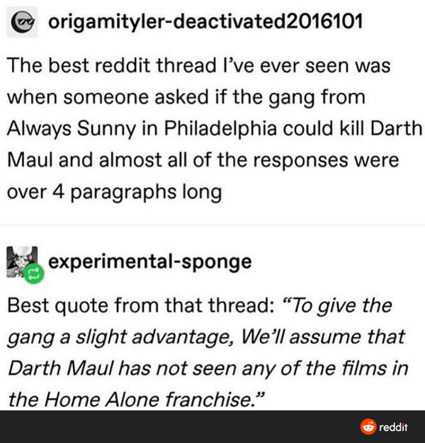 darth maul vs always sunny - origamitylerdeactivated2016101 The best reddit thread I've ever seen was when someone asked if the gang from Always Sunny in Philadelphia could kill Darth Maul and almost all of the responses were over 4 paragraphs long experi