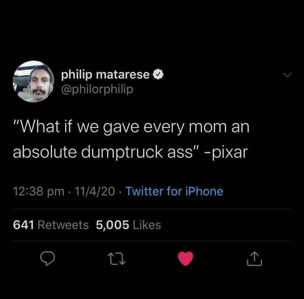 screenshot - philip matarese "What if we gave every mom an absolute dumptruck ass" pixar 11420 Twitter for iPhone 641 5,005