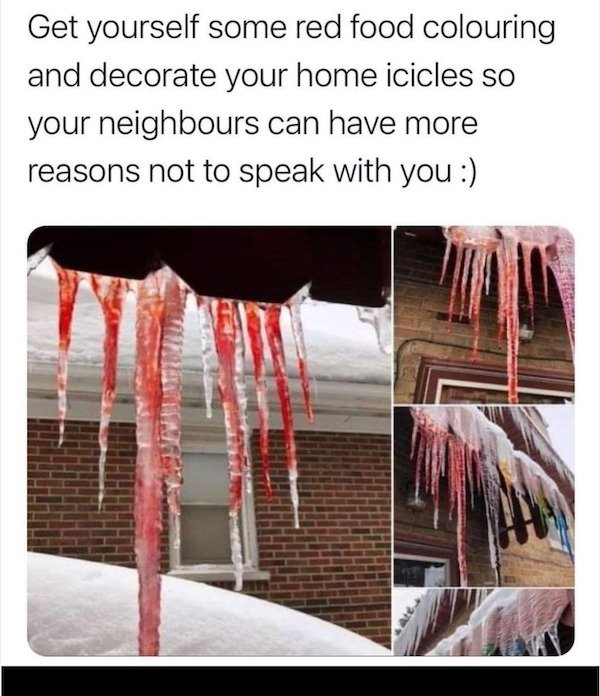 icicle - Get yourself some red food colouring and decorate your home icicles so your neighbours can have more reasons not to speak with you