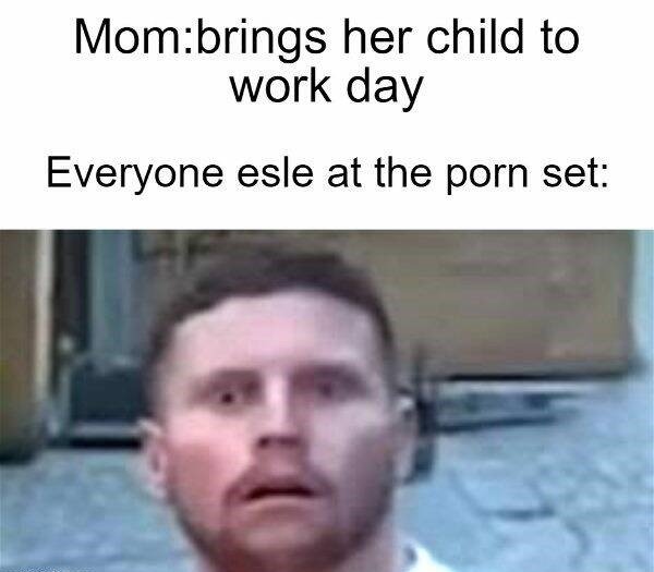 behzinga shocked meme - Mombrings her child to work day Everyone esle at the porn set
