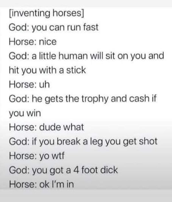 handwriting - inventing horses God you can run fast Horse nice God a little human will sit on you and hit you with a stick Horse uh God he gets the trophy and cash if you win Horse dude what God if you break a leg you get shot Horse yo wtf God you got a 4