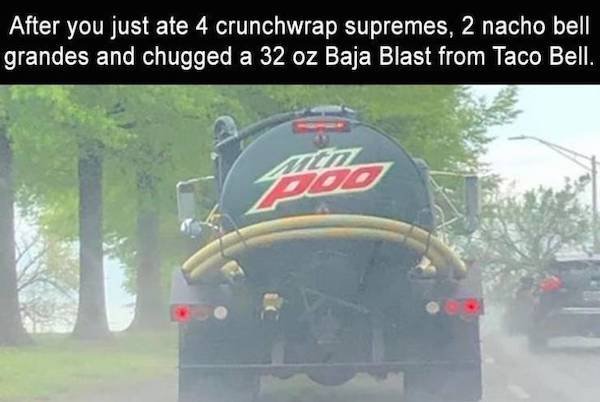 mountain poo septic service - After you just ate 4 crunchwrap supremes, 2 nacho bell grandes and chugged a 32 oz Baja Blast from Taco Bell.