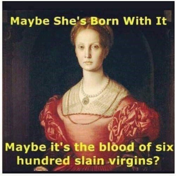 elizabeth bathory - Maybe She's Born With It Maybe it's the blood of six hundred slain virgins?