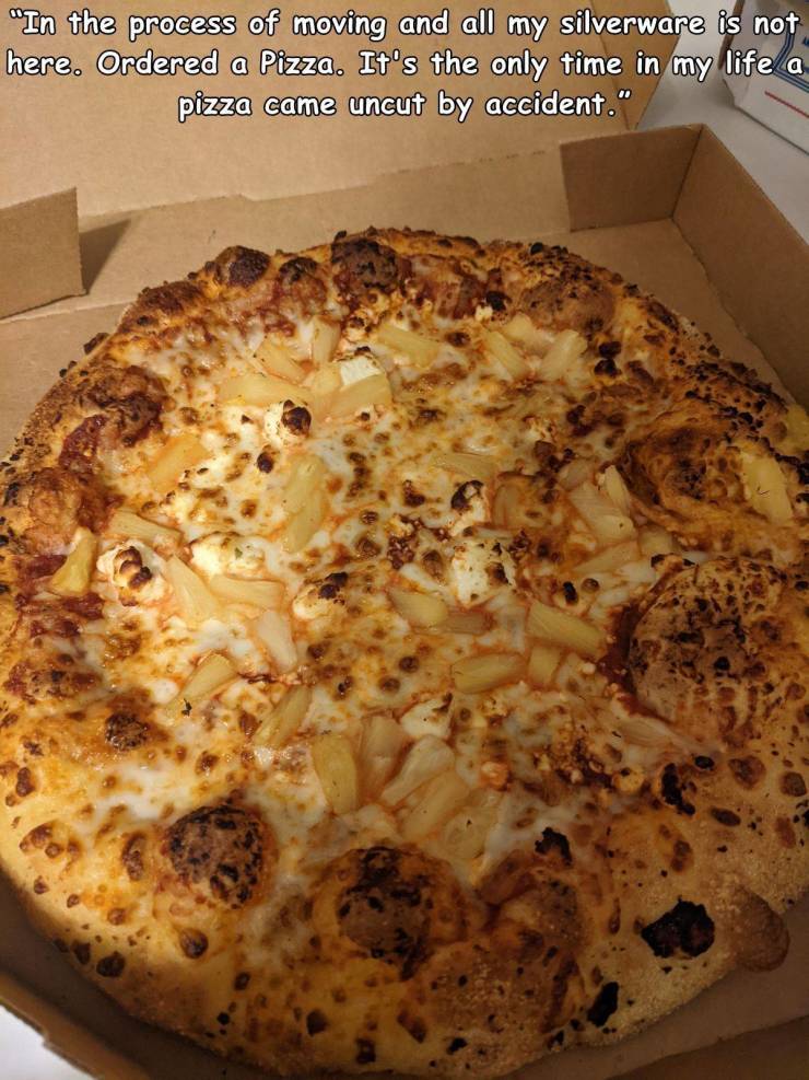 pizza - "In the process of moving and all my silverware is not here. Ordered a Pizza. It's the only time in my life a pizza came uncut by accident."