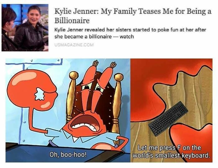 humble brags - spongeboy me bob meme - Kylie Jenner My Family Teases Me for Being a Billionaire Kylie Jenner revealed her sisters started to poke fun at her after she became a billionaire watch Usmagazine.Com Sale Oh, boohoo! Let me press F on the world's