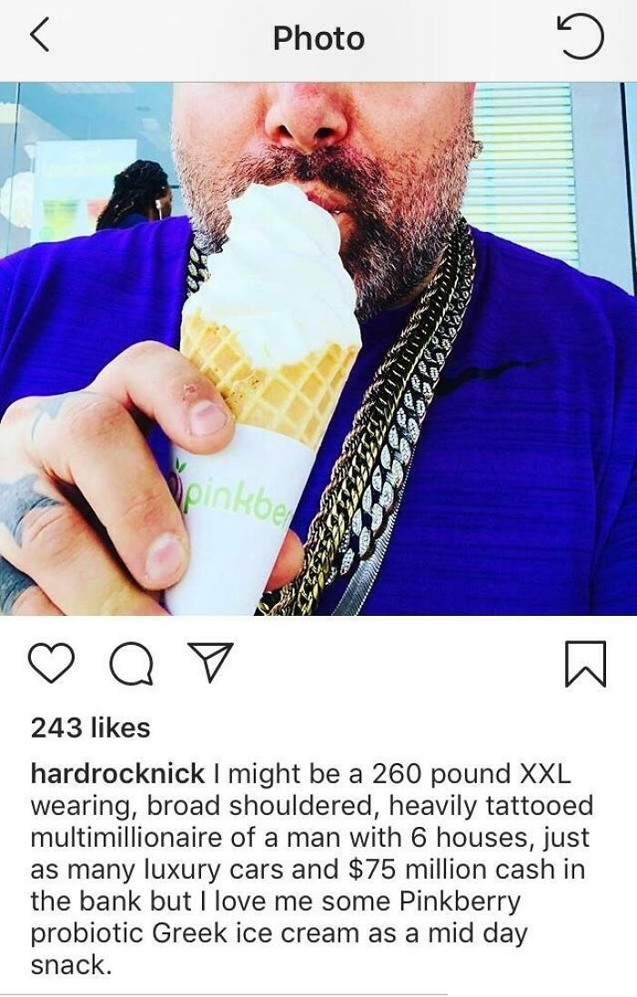 humble brags - beard - Photo pinkbe 243 hardrocknick I might be a 260 pound Xxl wearing, broad shouldered, heavily tattooed multimillionaire of a man with 6 houses, just as many luxury cars and $75 million cash in the bank but I love me some Pinkberry pro
